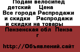 Подам велосипед детский. › Цена ­ 700 - Все города Распродажи и скидки » Распродажи и скидки на товары   . Пензенская обл.,Пенза г.